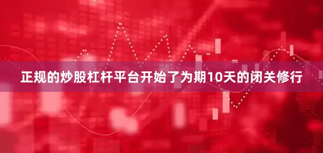 正规的炒股杠杆平台开始了为期10天的闭关修行