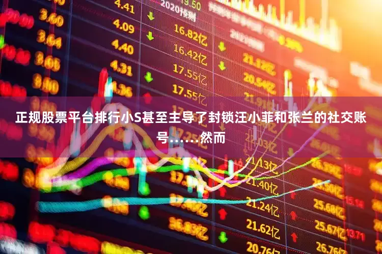 正规股票平台排行小S甚至主导了封锁汪小菲和张兰的社交账号……然而