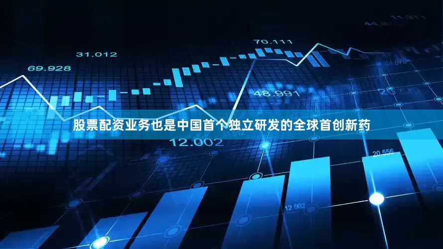 股票配资业务也是中国首个独立研发的全球首创新药