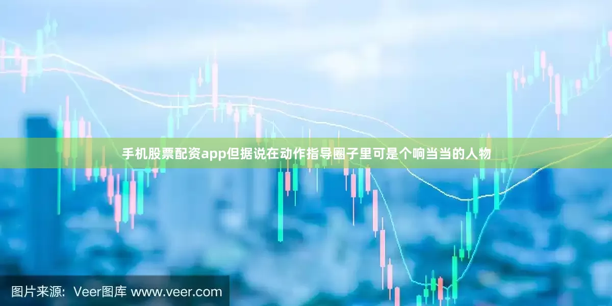 手机股票配资app但据说在动作指导圈子里可是个响当当的人物