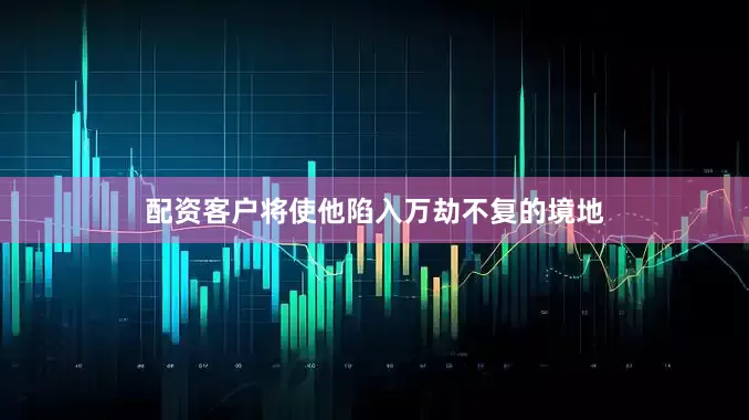 配资客户将使他陷入万劫不复的境地